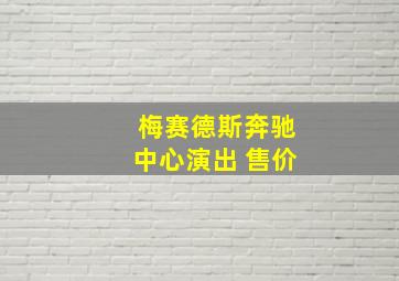 梅赛德斯奔驰中心演出 售价